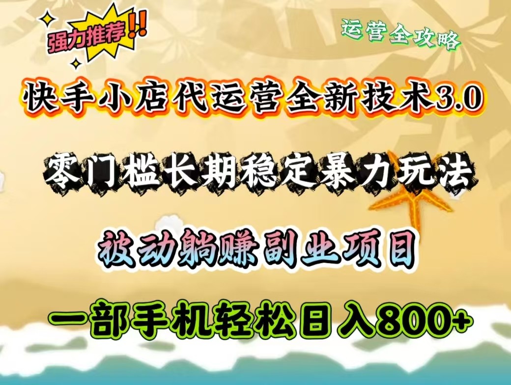 快手小店代运营全新技术3.0，零门槛长期稳定暴力玩法，被动躺赚一部手机轻松日入800+-创客空间