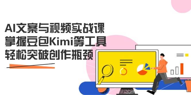 AI文案与视频实战课，掌握豆包Kimi等工具，轻松突破创作瓶颈-创客空间