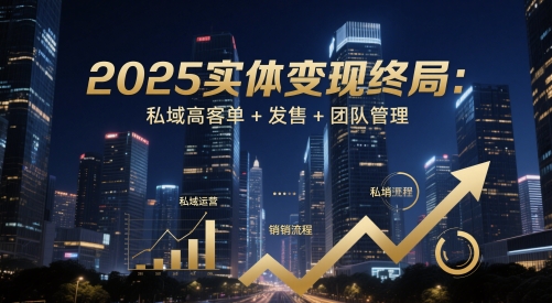 2025实体变现终局：私域高客单+发售+团队管理-创客空间
