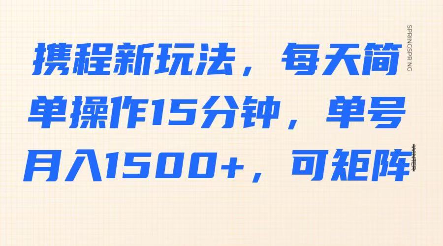 携程新玩法，每天简单操作15分钟，单号月入1500+，可矩阵-创客空间