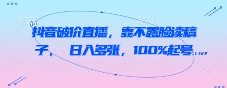抖音破价直播，靠不露脸读稿子， 日入多张，100%起号-创客空间