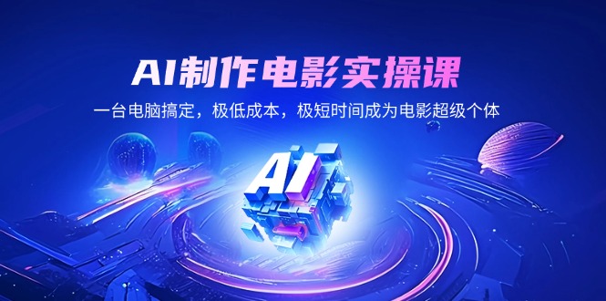 （14160期）AI制作电影实操课，一台电脑搞定，极低成本，极短时间成为电影超级个体-创客空间