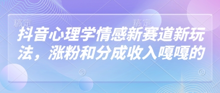 抖音心理学情感新赛道新玩法，涨粉和分成收入嘎嘎的-创客空间