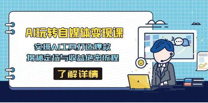 AI玩转自媒体变现课，实操AI工具打造爆款，揭秘定位与收益绝密流程-创客空间