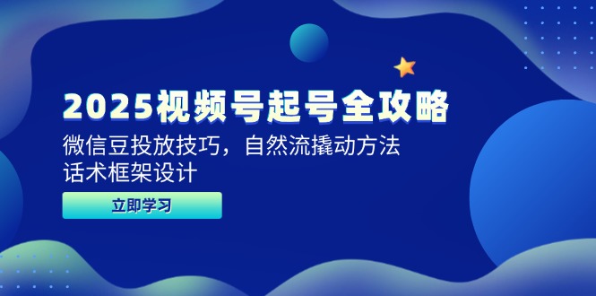 （14919期）2025视频号起号全攻略，微信豆投放技巧，自然流撬动方法，话术框架设计-创客空间