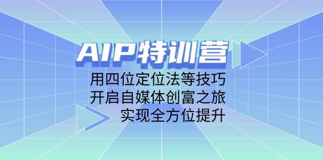 AIP训练营，用四位定位法等技巧，开启自媒体创富之旅，实现全方位提升-创客空间
