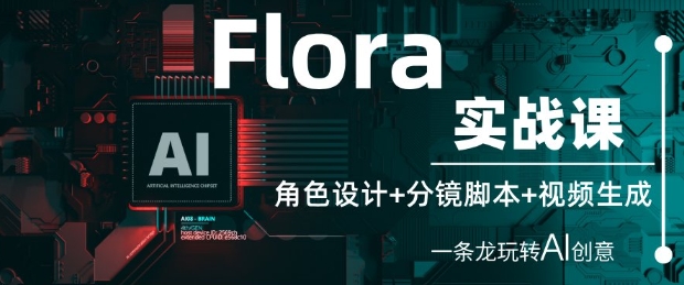 Flora实战课：角色设计+分镜脚本+视频生成，一条龙玩转AI创意-创客空间