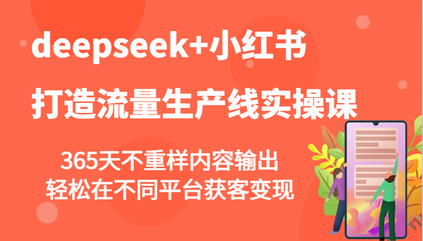 deepseek+小红书打造流量生产线实操课，365天不重样内容输出，轻松在不同平台获客变现-创客空间