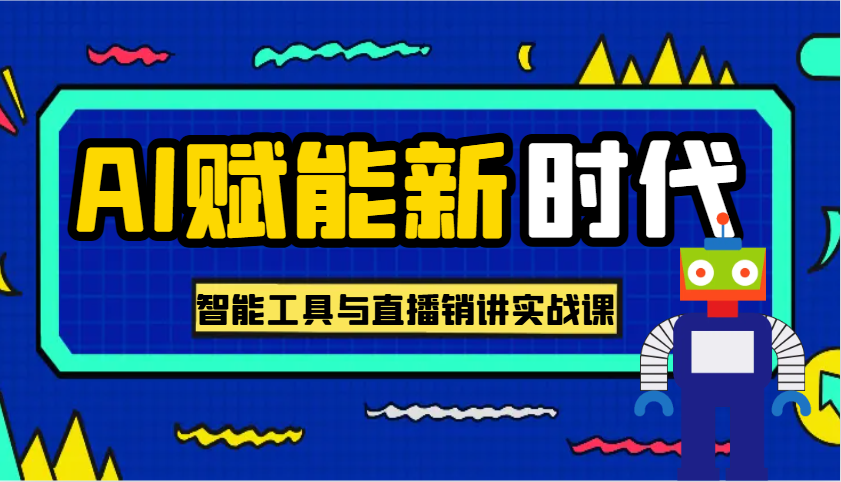 AI赋能新时代·从入门到精通的智能工具与直播销讲实战课，助您在数字时代脱颖而出！-创客空间