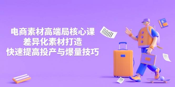 3月电商素材高端局核心课，差异化素材打造，快速提高投产与爆量技巧-创客空间