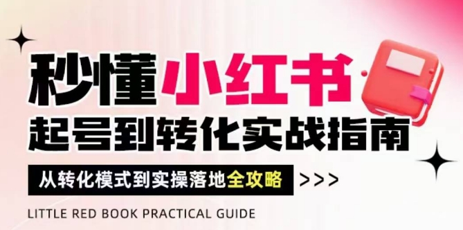 秒懂小红书-起号到转化实战指南，​从转化模式到实操落地全攻略，让你破解流量玄学，做得有结果-创客空间