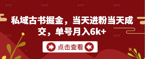 私域古书掘金，当天进粉当天成交，单号月入6k+-创客空间