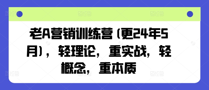 老A营销训练营(更25年4月)，轻理论，重实战，轻概念，重本质-创客空间