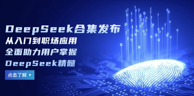 （14281期）DeepSeek合集发布，从入门到职场应用，全面助力用户掌握DeepSeek精髓-创客空间