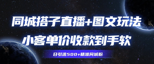 同城搭子图文+直播玩法拆解，小客单价收款到手软，引流500+精准同城粉-创客空间