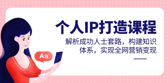 （14777期）个人IP打造课程，解析成功人士套路，构建知识体系，实现全网营销变现-创客空间