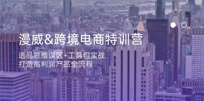 漫威跨境电商特训营：选品思维误区+工具包实战，打造高利润产品全流程-创客空间