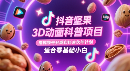 抖音坚果3D动画科普项目，撸视频号分成和抖音伙伴计划，适合零基础小白-创客空间