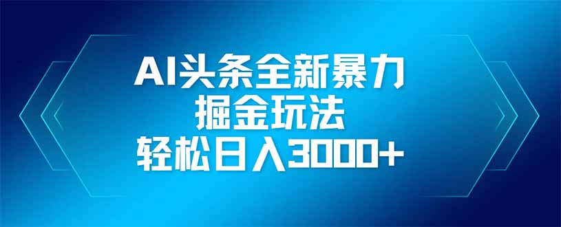 （14442期）AI头条全新暴利掘金玩法，矩阵操作，轻松日入3000+-创客空间