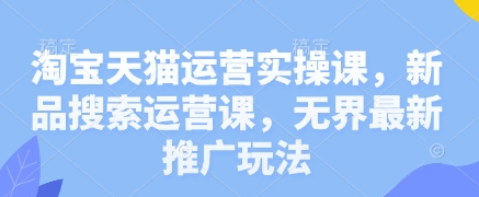 淘宝天猫运营实操课，新品搜索运营课，无界最新推广玩法-创客空间