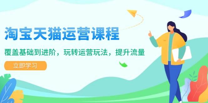 淘宝天猫运营课程，覆盖基础到进阶，玩转运营玩法，提升流量-创客空间
