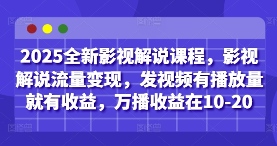 2025全新影视解说课程，影视解说流量变现，发视频有播放量就有收益，万播收益在10-20-创客空间