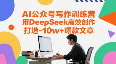 AI公众号写作训练营，用DeepSeek高效创作，打造10w+爆款文章-创客空间