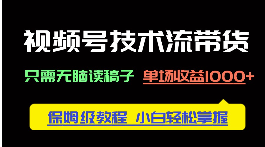 （14476期）视频号技术流带货，只需无脑读稿子，单场收益1000+ 保姆级教程，小白轻…-创客空间