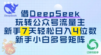 借用DeepSeek玩转公众号流量主，新手7天轻松上手日入3位数-创客空间