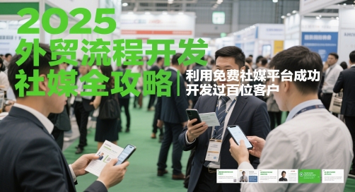2025外贸流程开发社媒全攻略，利用免费社媒平台成功开发过百位客户-创客空间