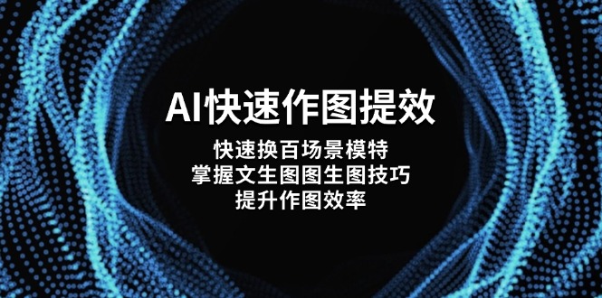 （14430期）AI快速作图提效，快速换百场景模特，掌握文生图图生图技巧，提升作图效率-创客空间