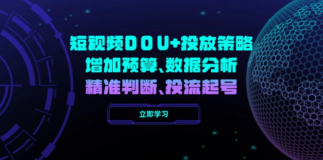 （14288期）短视频DOU+投放策略，增加预算、数据分析、精准判断，投流起号-创客空间