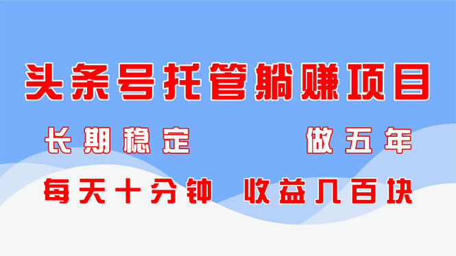 （14635期）头条号托管躺赚项目，长期稳定，可做五年，每天十分钟，收益几百块-创客空间