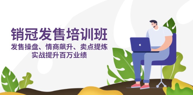 （14203期）销冠 发售培训班：发售 操盘+情商 飙升+卖点 提炼，实战提升百万业绩-创客空间