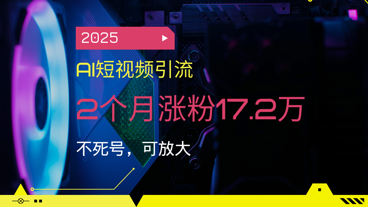 （14213期）2025AI短视频引流，2个月涨粉17.2万，不死号，可放大-创客空间