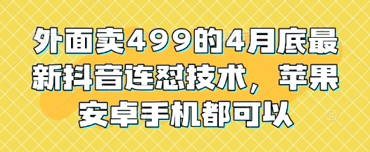 外面卖499的4月底最新抖音连怼技术，苹果安卓手机都可以-创客空间