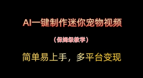 AI一键制作迷你宠物视频，简单易上手，保姆级教程，多平台变现-创客空间