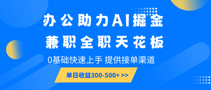 办公助力AI掘金，兼职全职天花板，0基础快速上手，单日收益300-500+-创客空间