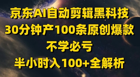 京东AI自动剪辑黑科技，30分钟产100条原创爆款，不学必亏！半小时入100+全解析-创客空间
