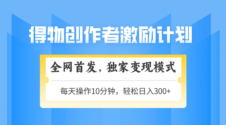 （14697期）得物创作者激励，变现模式，轻松上手，日入300+可矩阵，可放大-创客空间