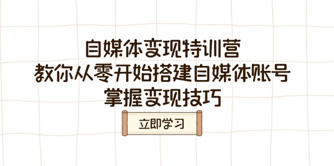 （14419期）自媒体变现特训营，教你从零开始搭建自媒体账号，掌握变现技巧-创客空间