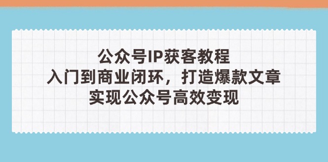（14486期）公众号IP获客教程(第3期)，从入门到商业闭环，打造爆款文章，实现公众…-创客空间