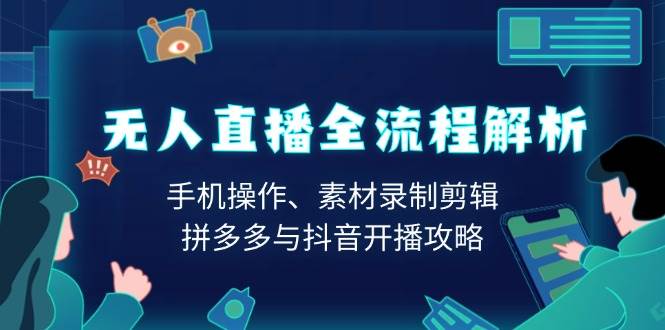 无人直播全流程解析：手机操作、素材录制剪辑、拼多多与抖音开播攻略-创客空间