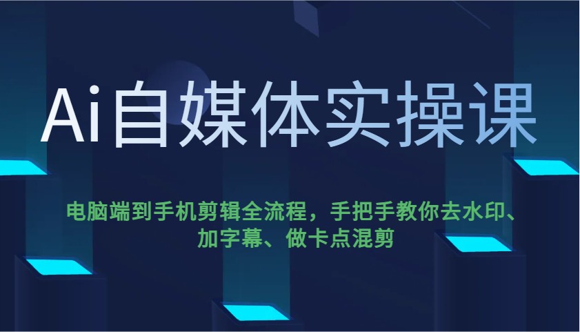 Ai自媒体实操课，电脑端到手机剪辑全流程，手把手教你去水印、加字幕、做卡点混剪-创客空间