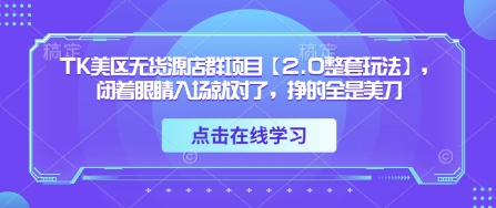 TK美区无货源店群项目【2.0整套玩法】，闭着眼睛入场就对了，挣的全是美刀-创客空间