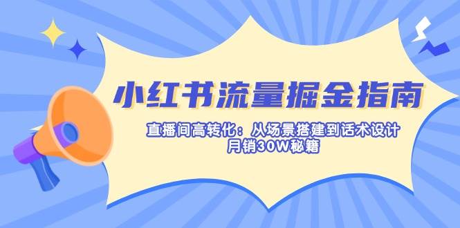 小红书流量掘金指南：直播间高转化：从场景搭建到话术设计，月销30W秘籍-创客空间