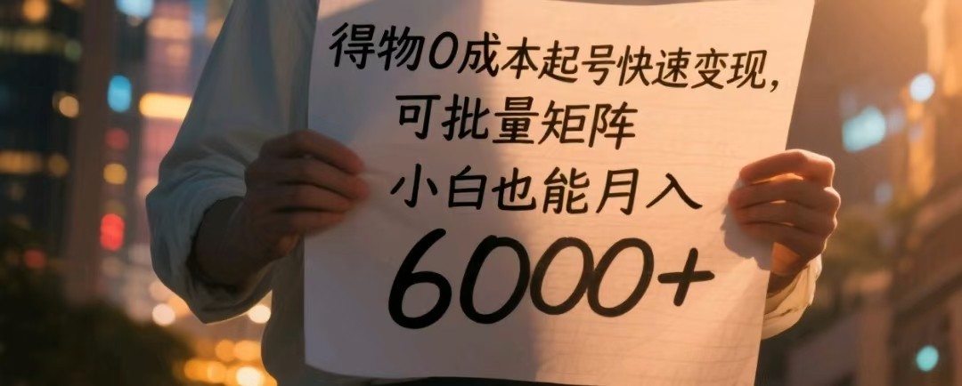 得物0成本起号快速变现，可批量矩阵，小白也能月入6000+-创客空间