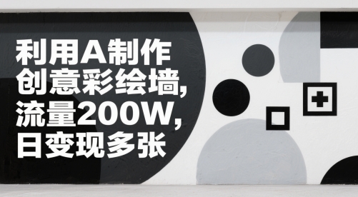利用AI制作创意彩绘墙，流量200W，日变现多张-创客空间