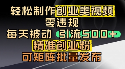 轻松制作创业类视频，零违规，每天被动引流 500 + 精准创业粉，可矩阵批量发布-创客空间