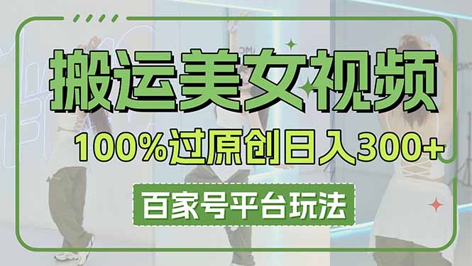 （14207期）搬运美女视频100%过原创大揭秘，百家号平台玩法，轻松日入3000+（可矩阵）-创客空间